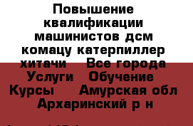 Повышение квалификации машинистов дсм комацу,катерпиллер,хитачи. - Все города Услуги » Обучение. Курсы   . Амурская обл.,Архаринский р-н